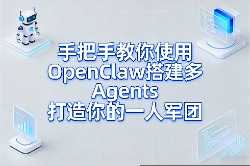手把手教你使用OpenClaw搭建多Agents打造你的一人军团-轻创星球网