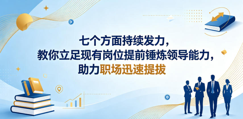 付费文章：七个方面持续发力，教你立足现有岗位提前锤炼领导能力，助力职场迅速提拔-轻创星球网