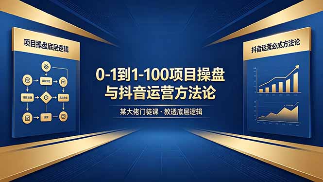 0-1到1-100怎么建？某大佬门徒课教透项目操盘底层逻辑+抖音运营必成方法论-轻创星球网