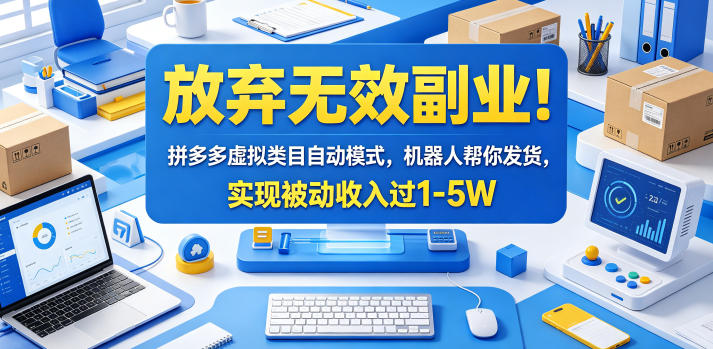 放弃无效副业！拼多多虚拟类目自动模式，机器人帮你发货，实现被动收入过1-5W【揭秘】-轻创星球网