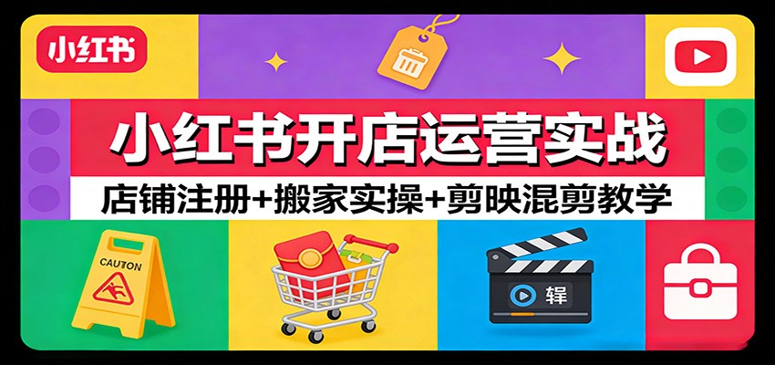 小红书开店运营实战：店铺注册+搬家实操+剪映混剪教学-轻创星球网