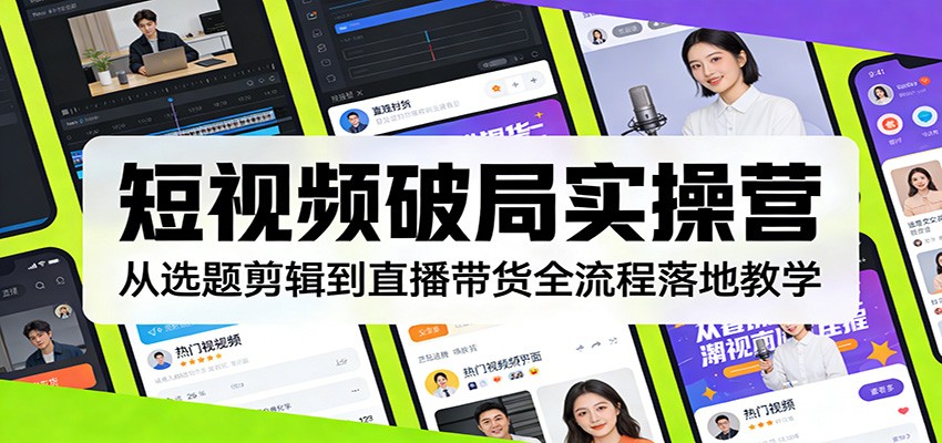 短视频破局实操营：从选题剪辑到直播带货全流程落地教学-轻创星球网