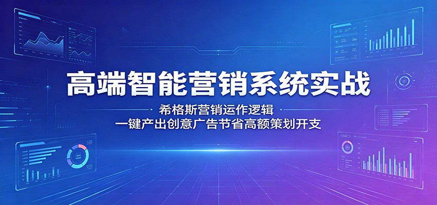 高端智能营销系统实战：希格斯营销运作逻辑，一键产出创意广告节省高额策划开支-轻创星球网