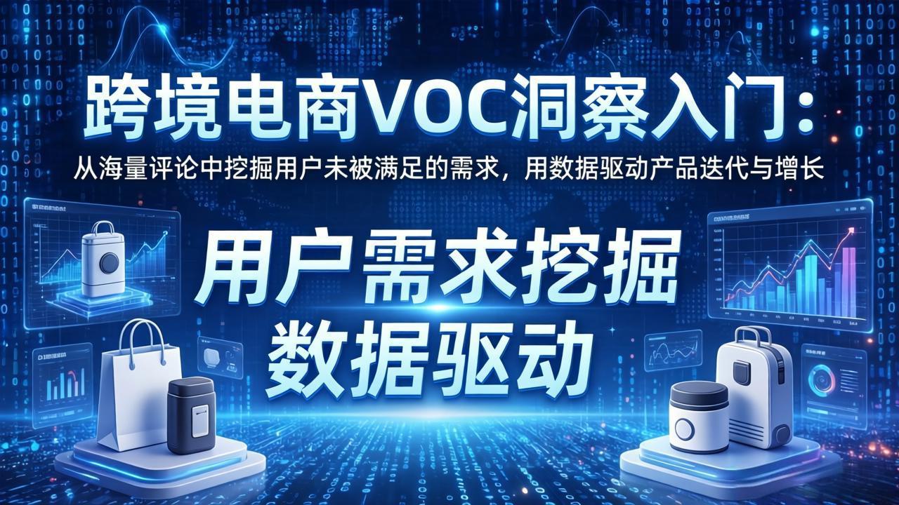 跨境电商VOC洞察入门：从海量评论中挖掘用户未被满足的需求，用数据驱动产品迭代与增长-轻创星球网