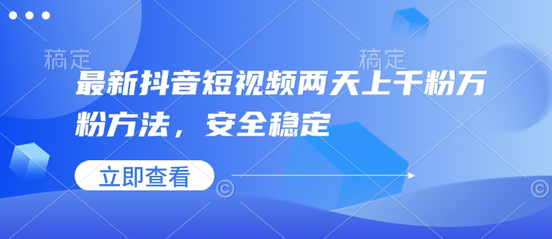 最新抖音短视频两天上千粉万粉方法，安全稳定-轻创星球网