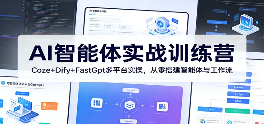 AI智能体实战训练营：Coze+Dify+FastGpt多平台实操，从零搭建智能体与工作流-轻创星球网