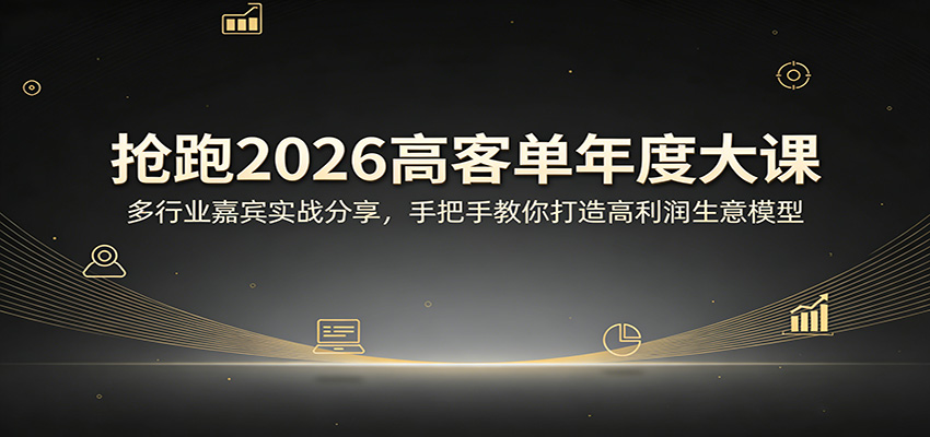 抢跑2026高客单年度大课：多行业嘉宾实战分享，手把手教你打造高利润生意模型-轻创星球网