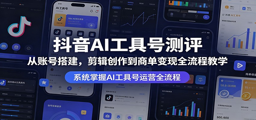 抖音AI工具号测评：从账号搭建，剪辑创作到商单变现全流程教学-轻创星球网