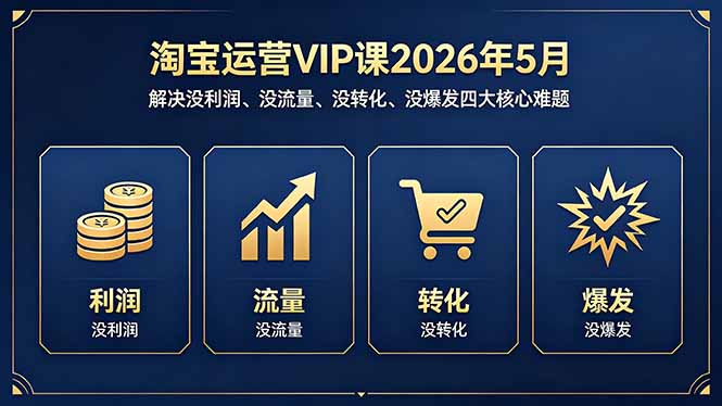 淘宝运营VIP课2026年5月：解决没利润、没流量、没转化、没爆发四大核心难题-轻创星球网