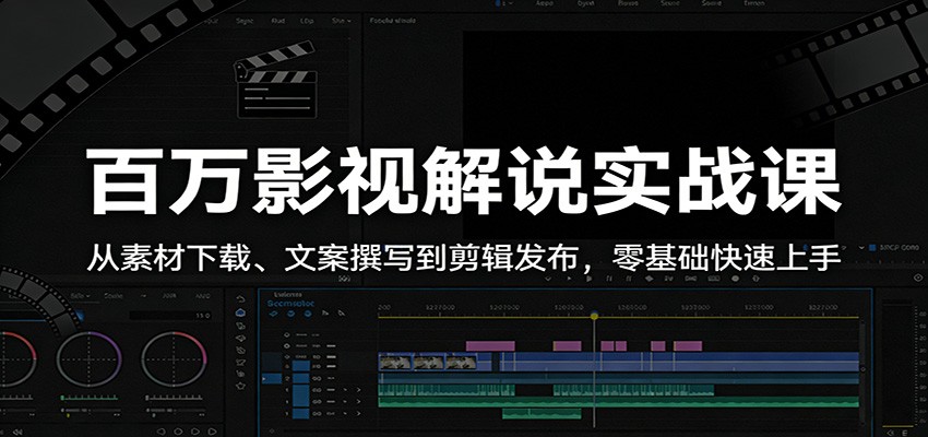 百万影视解说实战课：从素材下载、文案撰写到剪辑发布，零基础快速上手-轻创星球网