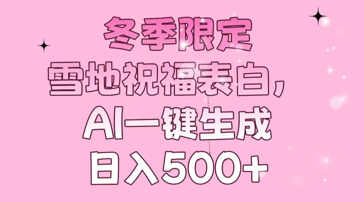 冬季限定,雪地祝福表白,AI一键生成,日入500+-轻创星球网