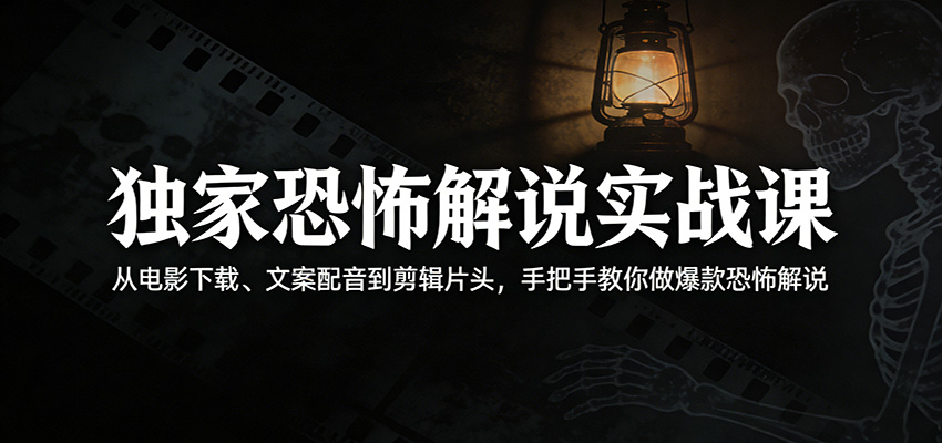 独家恐怖解说实战课：从电影下载、文案配音到剪辑片头，手把手教你做爆款恐怖解说-轻创星球网