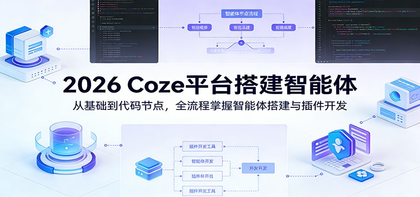 2026 Coze平台搭建智能体：从基础到代码节点，全流程掌握智能体搭建与插件开发-轻创星球网