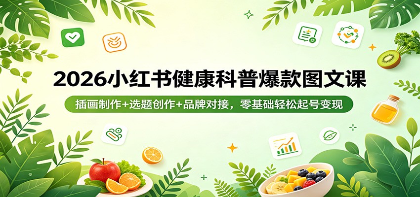 2026小红书健康科普爆款图文课：插画制作+选题创作+品牌对接，零基础轻松起号变现-轻创星球网