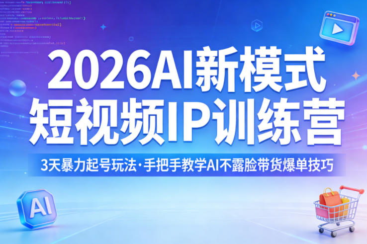 2026AI新模式短视频IP训练营，3天暴力起号玩法，手把手教学AI不露脸带货爆单技巧-轻创星球网