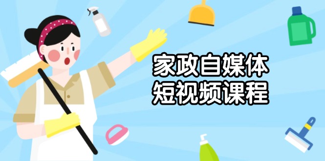 家政 自媒体短视频课程：从内容到发布，解析拍摄与剪辑技巧，打造爆款视频-轻创星球网