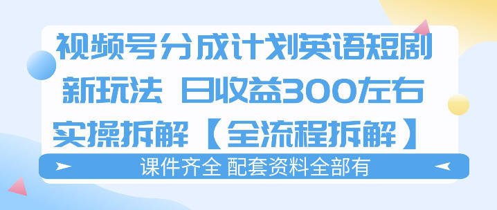 视频号分成计划，英语短剧新玩法，日收3张+实操全流程拆解-轻创星球网