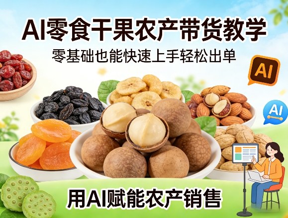 AI零食干果农产带货教学，零基础也能快速上手轻松出单，用AI赋能农产销售-轻创星球网