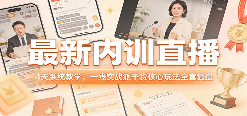 最新内训直播，4天系统教学，一线实战派干货核心玩法全套复盘-轻创星球网