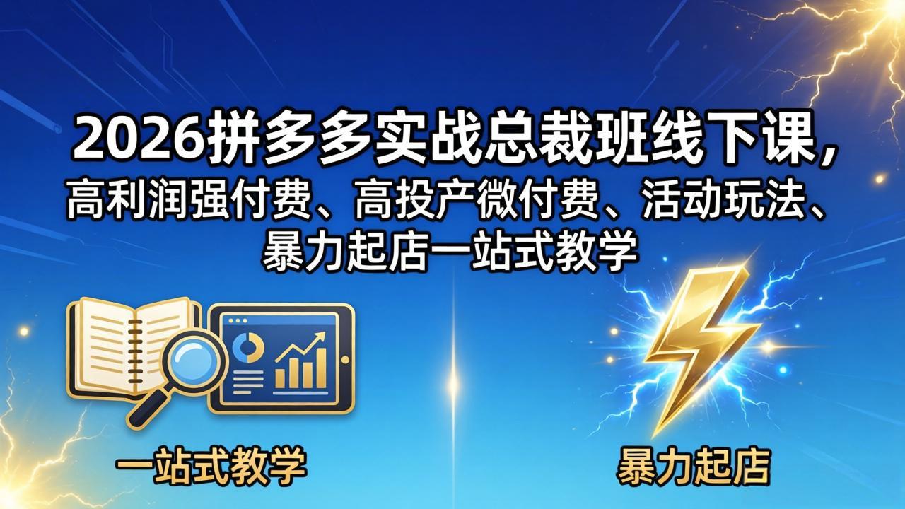 2026拼多多实战总裁班线下课，高利润强付费、高投产微付费、活动玩法、暴力起店一站式教学-轻创星球网