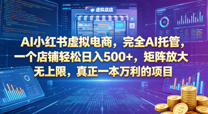 AI小红书虚拟电商，完全AI托管，一个店铺轻松日入500+，矩阵放大无上限，真正一本万利的项目【揭秘】-轻创星球网