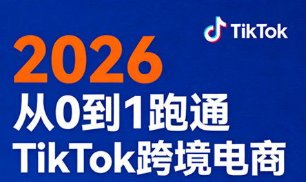 2026从0到1跑通TikTok跨境电商(更新4月)-轻创星球网