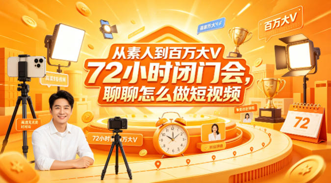 从素人到百万大V 72小时闭门会，聊聊怎么做短视频【文档+图片】-轻创星球网