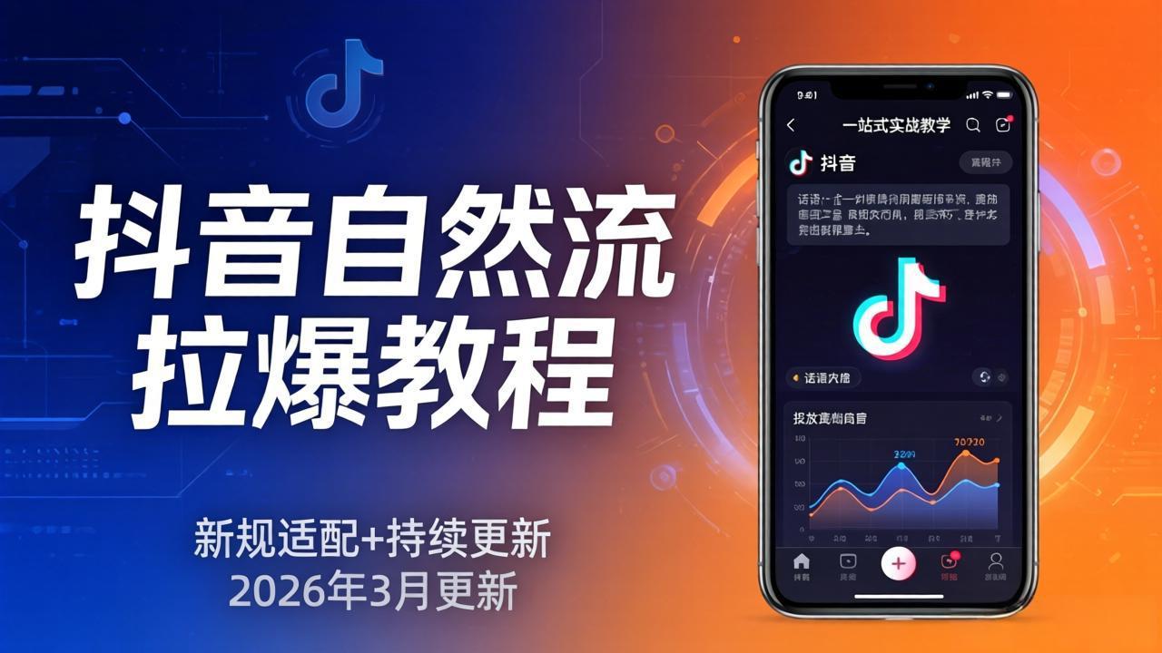 抖音自然流拉爆教程：新规适配+持续更新，话术+投放+起号一站式实战教学(更新26年3月-轻创星球网