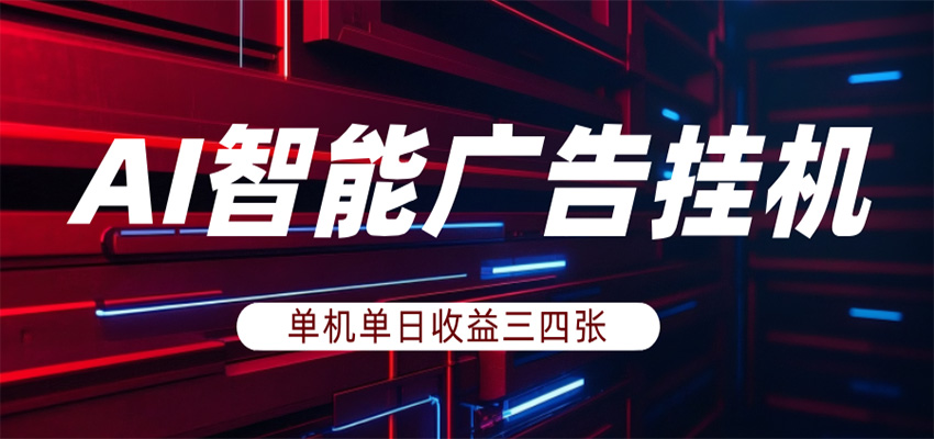 AI智能广告挂机，单机日入三四张，无需人工值守，可矩阵放大操作-轻创星球网