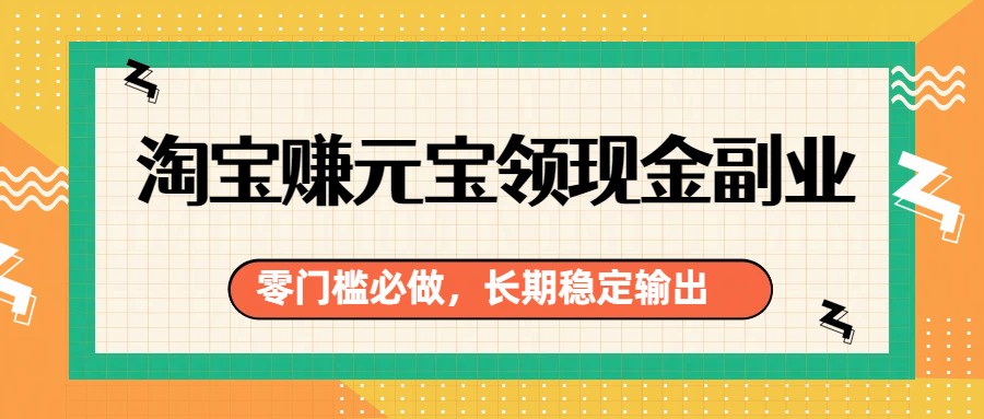 淘宝赚元宝领现金副业，零门槛必做，长期稳定输出-轻创星球网