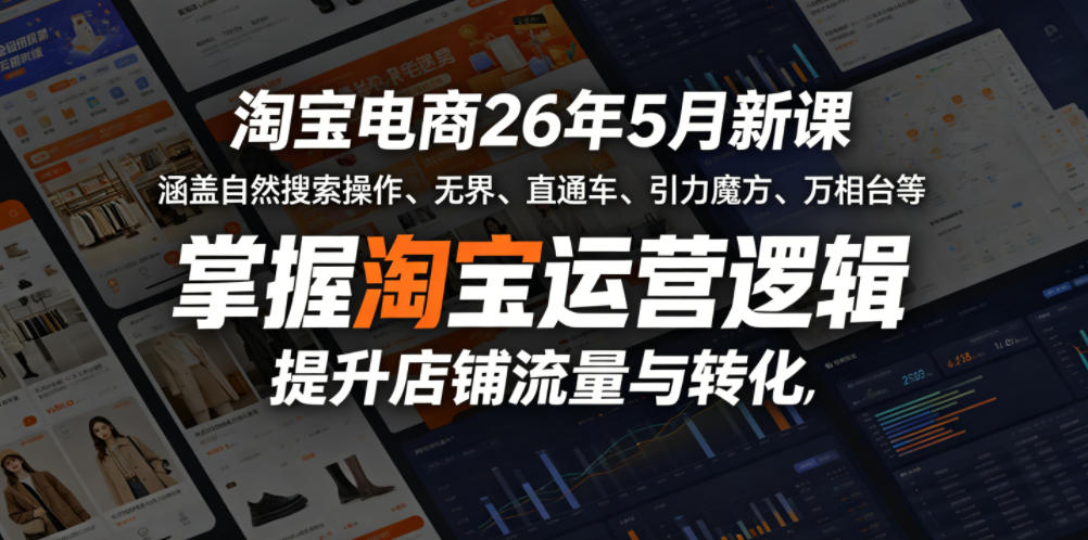 淘宝电商26年5月新课，涵盖自然搜索操作、无界、直通车、引力魔方、万相台等，掌握淘宝运营逻辑，提升店铺流量与转化-轻创星球网