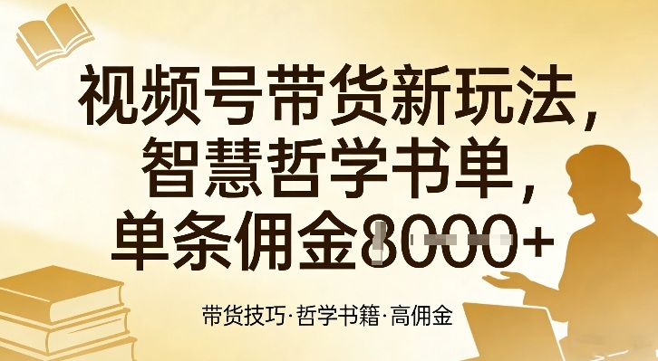 视频号带货新玩法，智慧哲学书单，单条佣金1k+-轻创星球网