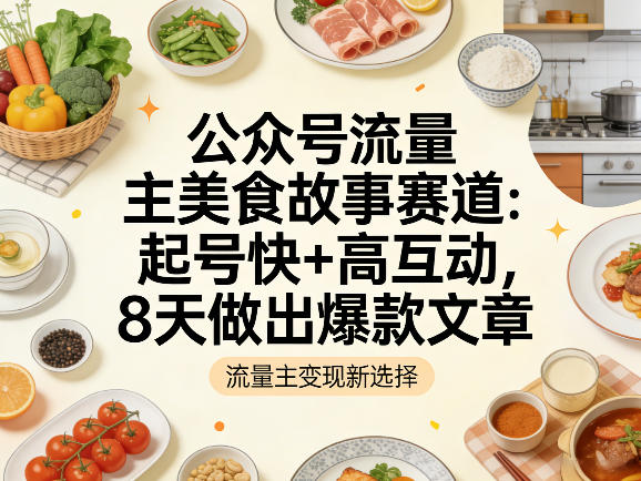 公众号流量主之美食故事赛道，起号快+高互动，8天就能做出爆款文章-轻创星球网