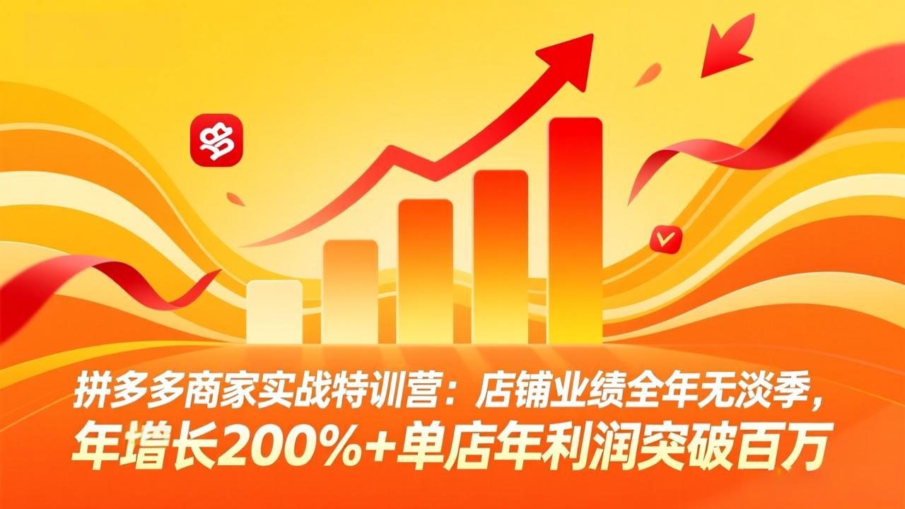 拼多多商家实战特训营：店铺业绩全年无淡季，年增长200%+单店年利润突破百万(26年3月更新-轻创星球网