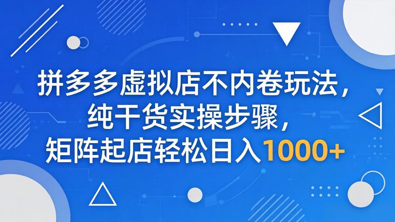 拼多多虚拟店不内卷玩法，纯干货实操步骤，矩阵起店轻松日入 1000+-轻创星球网