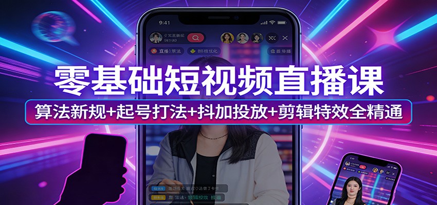 零基础短视频直播课：算法新规+起号打法+抖加投放+剪辑特效全精通-轻创星球网
