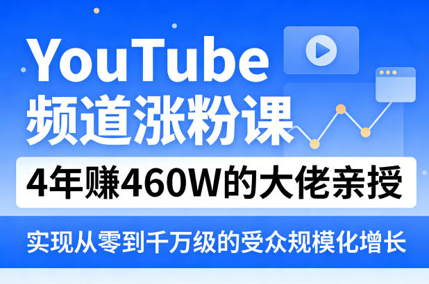 YouTube频道涨粉课，4年賺460W的大佬亲授，实现从零到千万级的受众规模化增长-轻创星球网