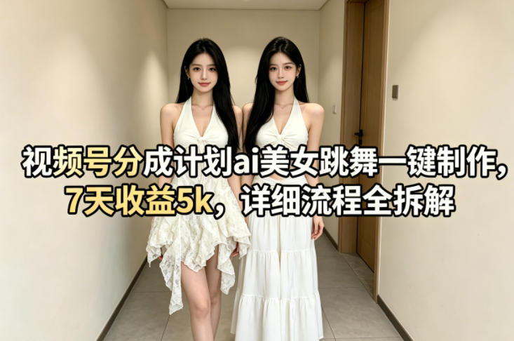 视频号分成计划ai美女跳舞一键制作，7天收益5k，详细流程全拆解-轻创星球网