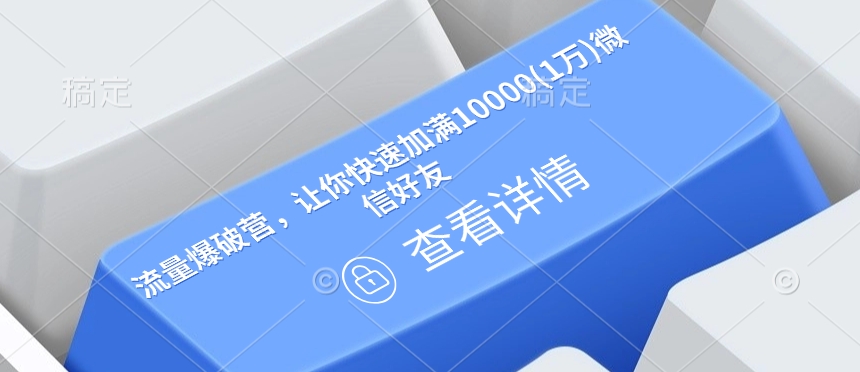 流量爆破营，让你快速加满10000(1万)微信好友-轻创星球网