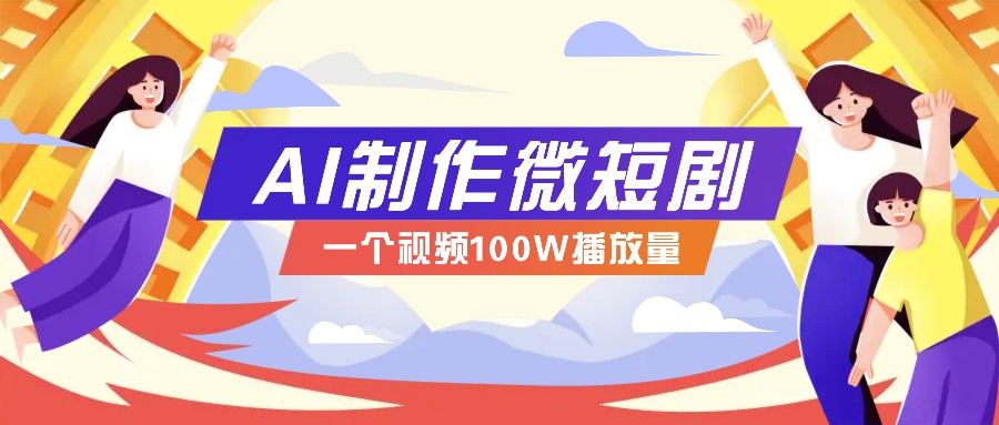 AI制作微短剧实操教程，今年最大风口一个视频100W播放量，附详细实操+变现计划-轻创星球网