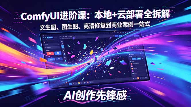 SD-ComfyUI进阶课：本地+云部署全拆解，文生图、图生图、高清修复到商业案例一站式-轻创星球网