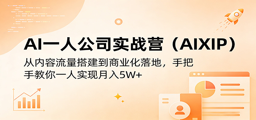 AI一人公司实战营(AIXIP)：从内容流量搭建到商业化落地，手把手教你一人实现月入5W+-轻创星球网