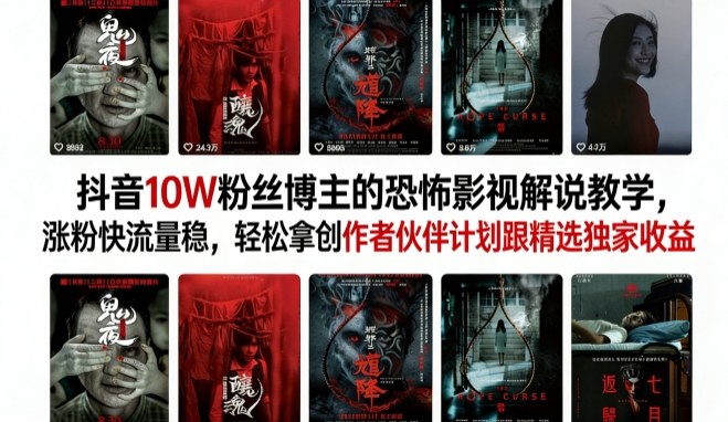 抖音10W粉丝博主的恐怖影视解说教学，涨粉快流量稳，轻松拿创作者伙伴计划跟精选独家收益-轻创星球网
