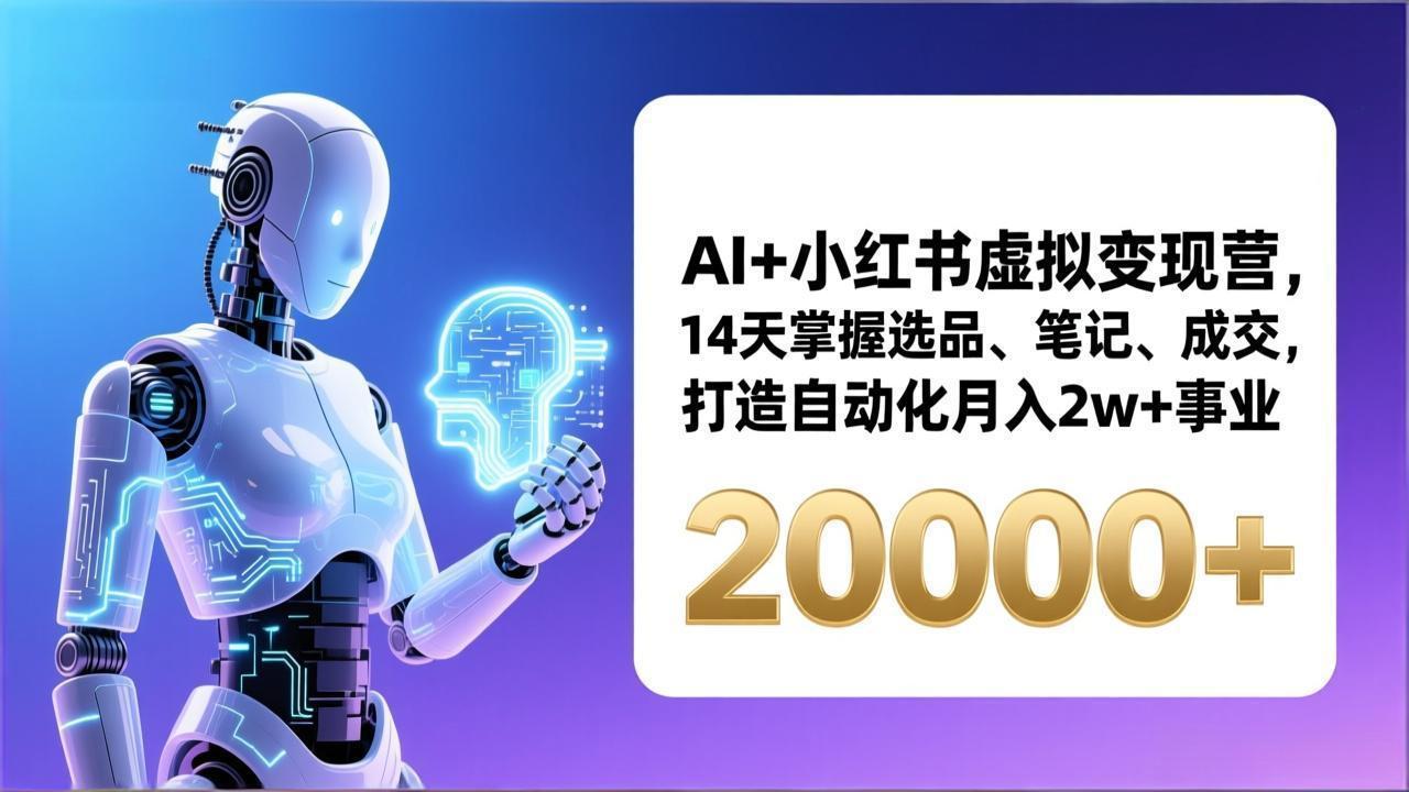 AI+小红书虚拟变现营，14天掌握选品、笔记、成交，打造自动化月入2w+事业(更新-轻创星球网