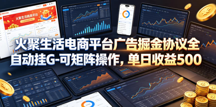 火聚生活电商平台广告掘金协议全自动挂G-可矩阵操作，单日收益5张+【揭秘】-轻创星球网