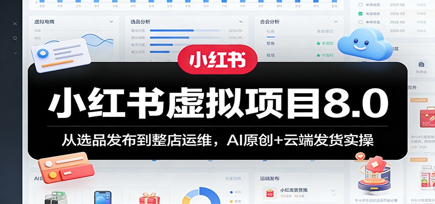 小红书虚拟项目8.0：从选品发布到整店运维，AI原创+云端发货实操-轻创星球网