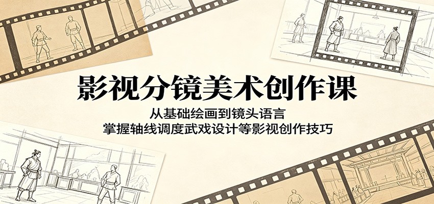 影视分镜美术创作课：从基础绘画到镜头语言，掌握轴线调度武戏设计等影视创作技巧-轻创星球网