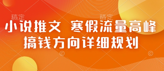 小说推文 寒假流量高峰 搞钱方向详细规划-轻创星球网