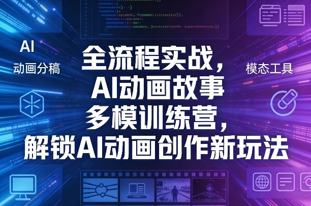 全流程实战，AI动画故事多模训练营，解锁AI动画创作新玩法-轻创星球网