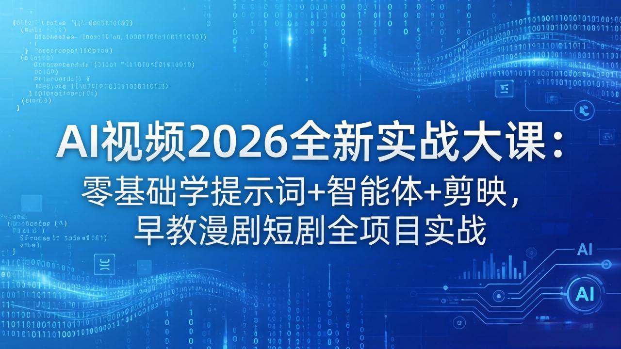AI视频2026全新实战大课：零基础学提示词+智能体+剪映，早教漫剧短剧全项目实战-轻创星球网